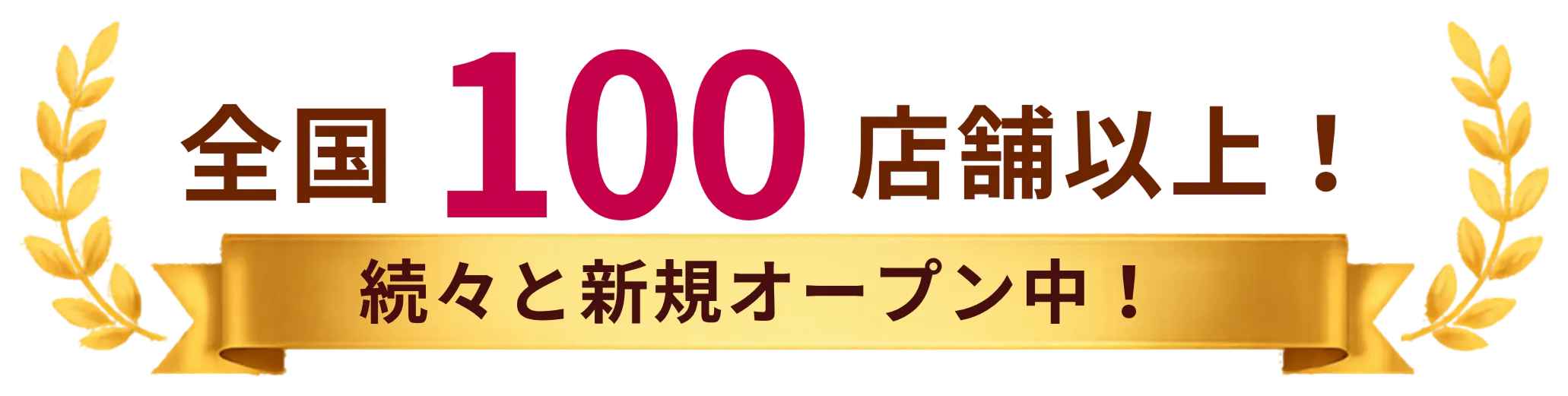 全国100店舗以上！続々と新規オープン中！